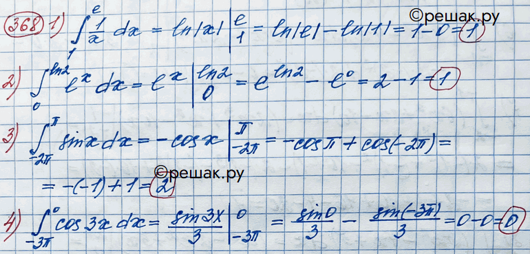 Изображение 368. 1) интеграл (1;e) 1/x dx;2) интеграл (0;ln2) ex dx;3) интеграл (-2пи;пи) sinx dx;4) интеграл (-3пи;0) cos3x dx....
